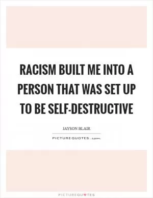 Racism built me into a person that was set up to be self-destructive Picture Quote #1