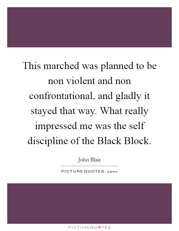 This marched was planned to be non violent and non confrontational, and gladly it stayed that way. What really impressed me was the self discipline of the Black Block Picture Quote #1