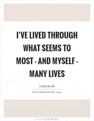 I’ve lived through what seems to most - and myself - many lives Picture Quote #1