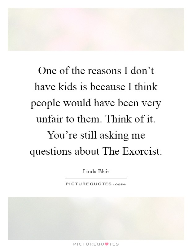 One of the reasons I don't have kids is because I think people would have been very unfair to them. Think of it. You're still asking me questions about The Exorcist Picture Quote #1
