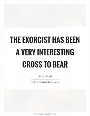 The Exorcist has been a very interesting cross to bear Picture Quote #1