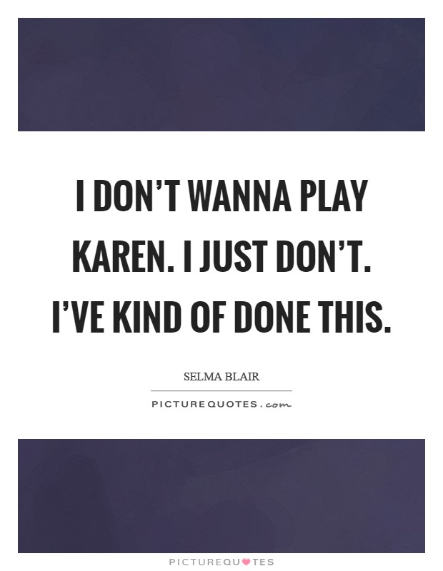 I don't wanna play Karen. I just don't. I've kind of done this Picture Quote #1