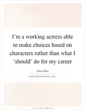 I’m a working actress able to make choices based on characters rather than what I ‘should’ do for my career Picture Quote #1