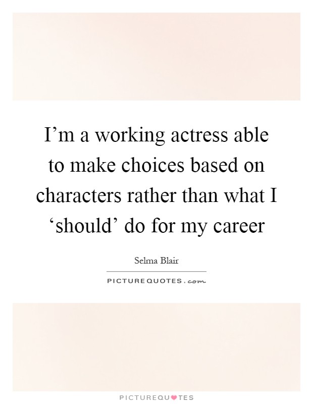 I'm a working actress able to make choices based on characters rather than what I ‘should' do for my career Picture Quote #1