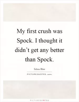 My first crush was Spock. I thought it didn’t get any better than Spock Picture Quote #1