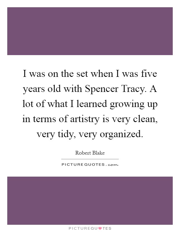 I was on the set when I was five years old with Spencer Tracy. A lot of what I learned growing up in terms of artistry is very clean, very tidy, very organized Picture Quote #1