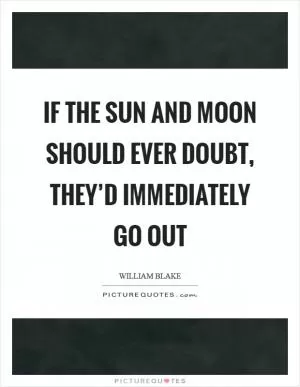 If the Sun and Moon should ever doubt, they’d immediately go out Picture Quote #1
