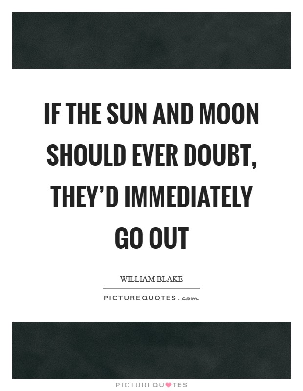 If the Sun and Moon should ever doubt, they'd immediately go out Picture Quote #1