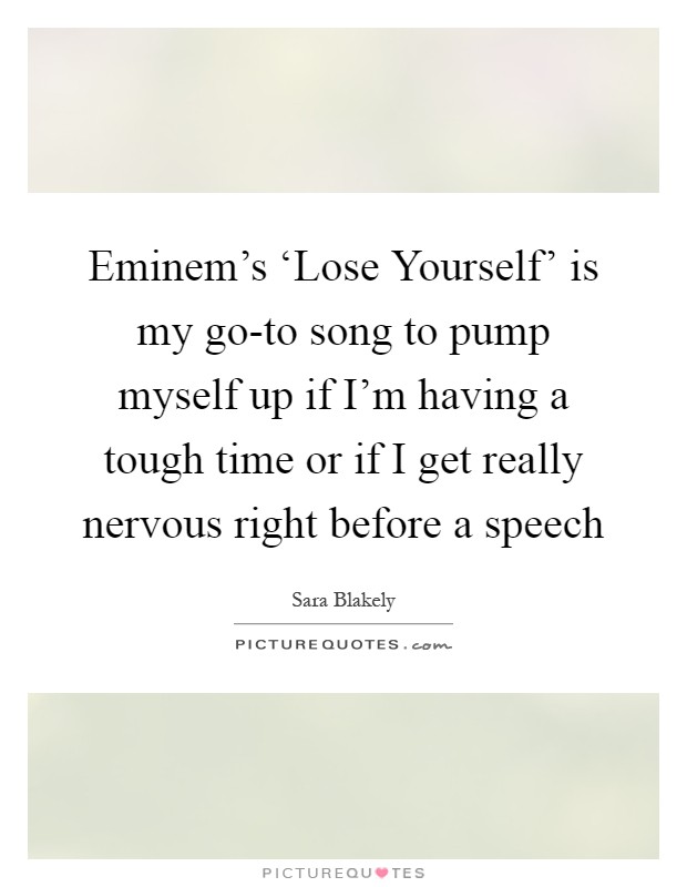 Eminem's ‘Lose Yourself' is my go-to song to pump myself up if I'm having a tough time or if I get really nervous right before a speech Picture Quote #1