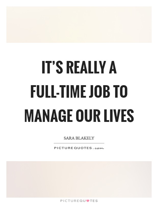It's really a full-time job to manage our lives Picture Quote #1