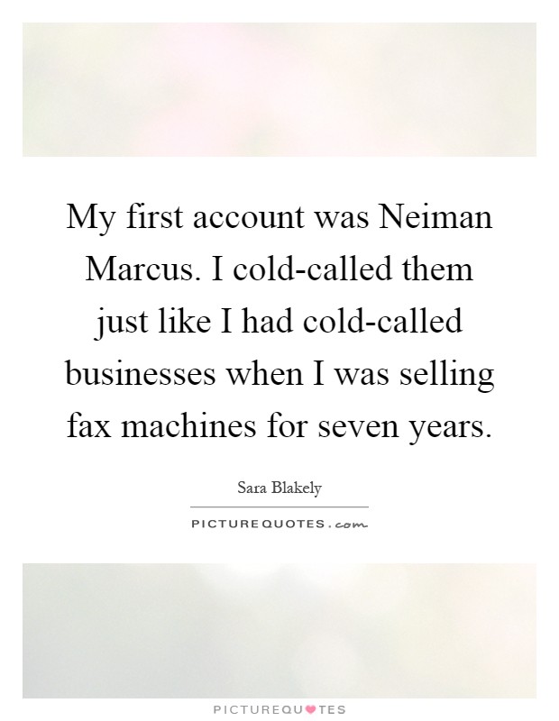 My first account was Neiman Marcus. I cold-called them just like I had cold-called businesses when I was selling fax machines for seven years Picture Quote #1