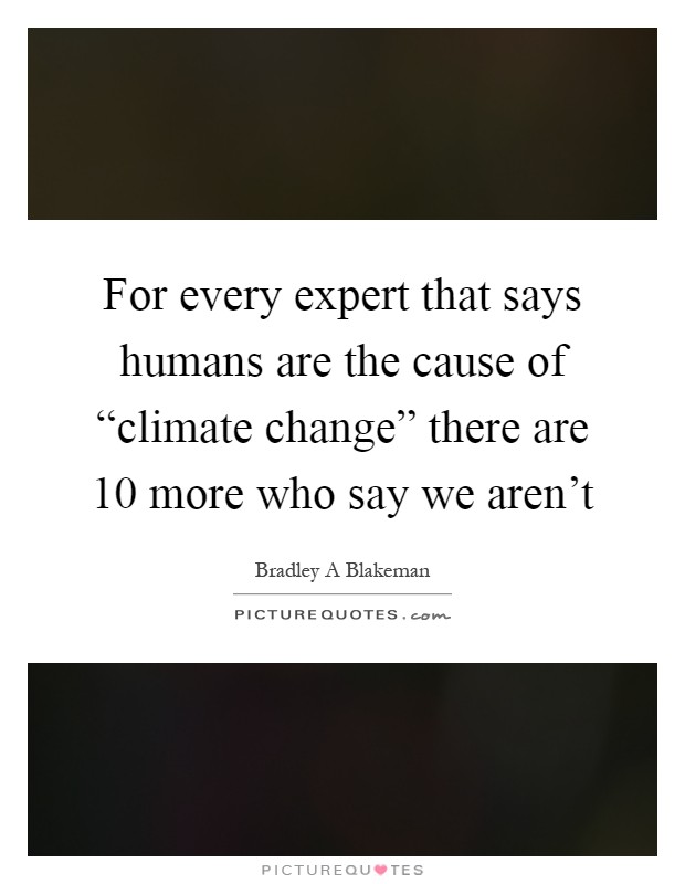 For every expert that says humans are the cause of “climate change” there are 10 more who say we aren't Picture Quote #1