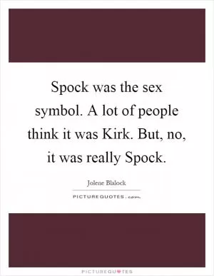 Spock was the sex symbol. A lot of people think it was Kirk. But, no, it was really Spock Picture Quote #1