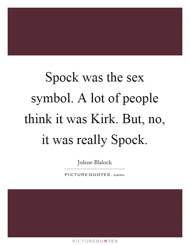 Spock was the sex symbol. A lot of people think it was Kirk. But, no, it was really Spock Picture Quote #1