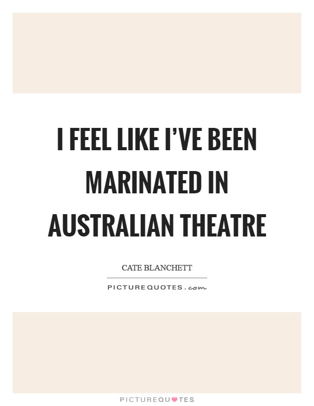 I feel like I’ve been marinated in Australian theatre Picture Quote #1