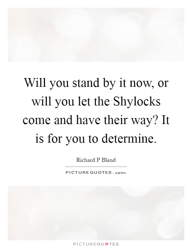 Will you stand by it now, or will you let the Shylocks come and have their way? It is for you to determine Picture Quote #1