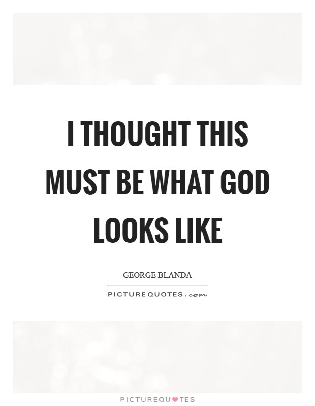 I thought this must be what God looks like Picture Quote #1