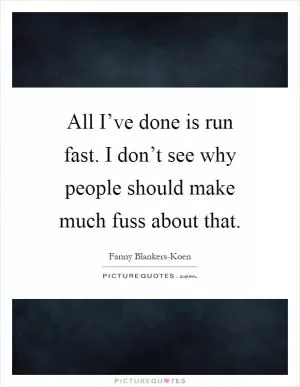 All I’ve done is run fast. I don’t see why people should make much fuss about that Picture Quote #1