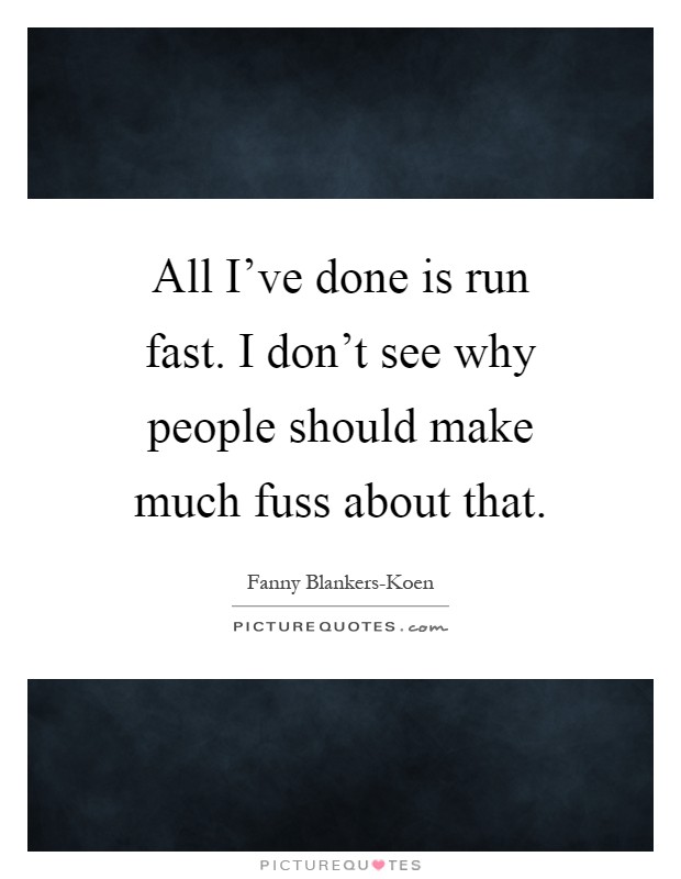 All I've done is run fast. I don't see why people should make much fuss about that Picture Quote #1