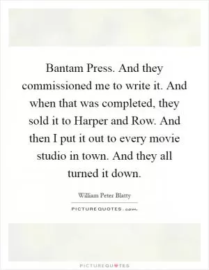 Bantam Press. And they commissioned me to write it. And when that was completed, they sold it to Harper and Row. And then I put it out to every movie studio in town. And they all turned it down Picture Quote #1