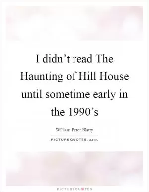I didn’t read The Haunting of Hill House until sometime early in the 1990’s Picture Quote #1