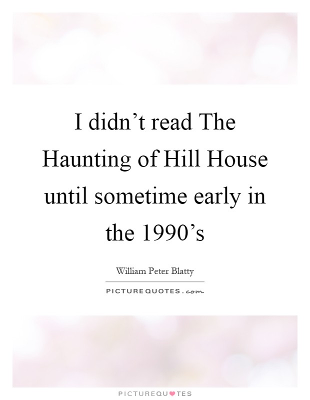 I didn't read The Haunting of Hill House until sometime early in the 1990's Picture Quote #1