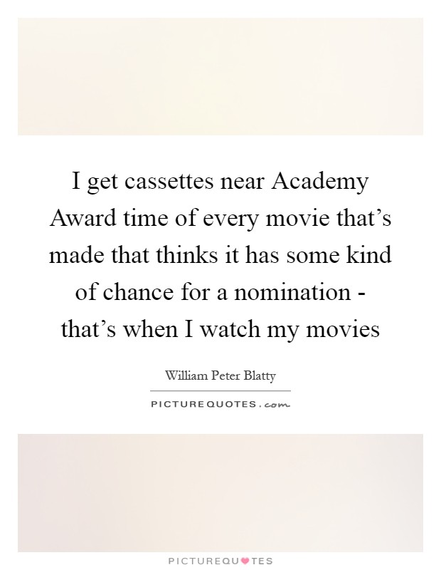I get cassettes near Academy Award time of every movie that's made that thinks it has some kind of chance for a nomination - that's when I watch my movies Picture Quote #1