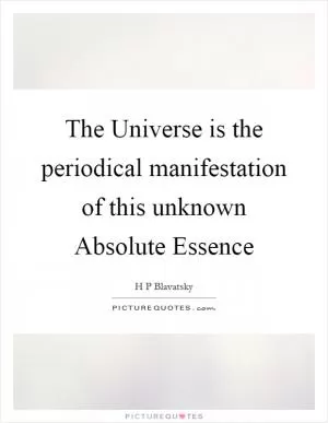 The Universe is the periodical manifestation of this unknown Absolute Essence Picture Quote #1