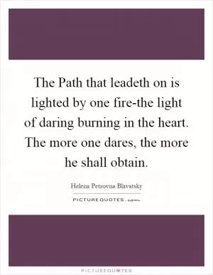 The Path that leadeth on is lighted by one fire-the light of daring burning in the heart. The more one dares, the more he shall obtain Picture Quote #1