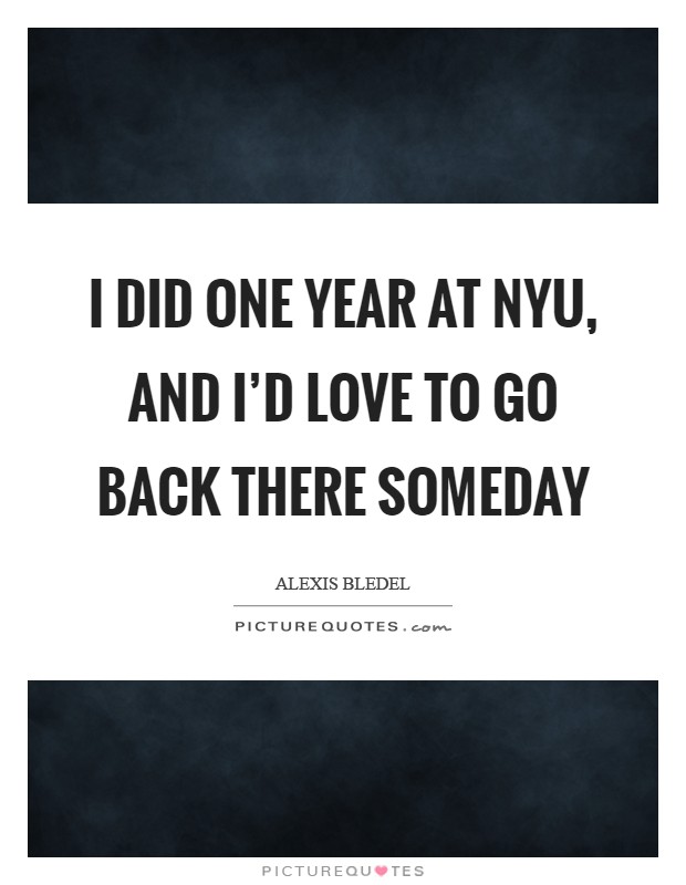 I did one year at NYU, and I'd love to go back there someday Picture Quote #1