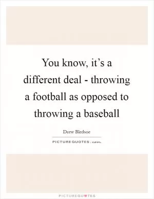 You know, it’s a different deal - throwing a football as opposed to throwing a baseball Picture Quote #1