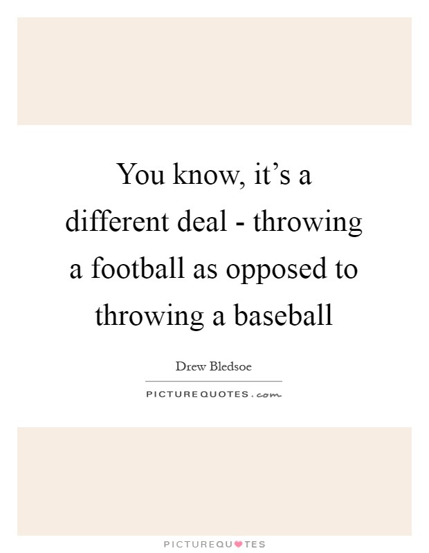 You know, it's a different deal - throwing a football as opposed to throwing a baseball Picture Quote #1