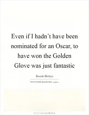 Even if I hadn’t have been nominated for an Oscar, to have won the Golden Glove was just fantastic Picture Quote #1