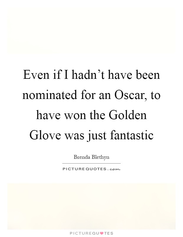 Even if I hadn't have been nominated for an Oscar, to have won the Golden Glove was just fantastic Picture Quote #1