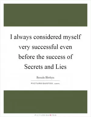 I always considered myself very successful even before the success of Secrets and Lies Picture Quote #1