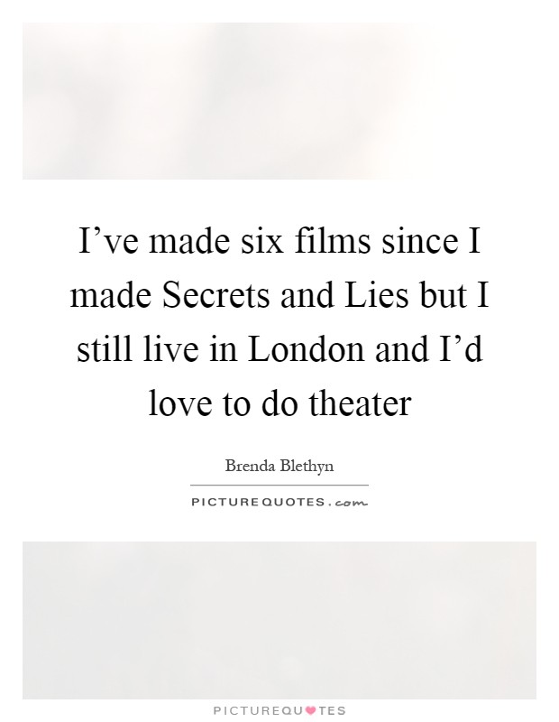 I've made six films since I made Secrets and Lies but I still live in London and I'd love to do theater Picture Quote #1