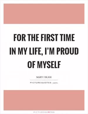 For the first time in my life, I’m proud of myself Picture Quote #1