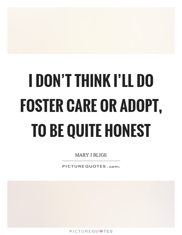 I don't think I'll do foster care or adopt, to be quite honest Picture Quote #1