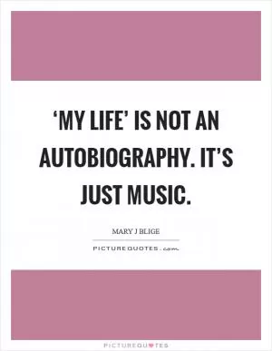 ‘My Life’ is not an autobiography. It’s just music Picture Quote #1