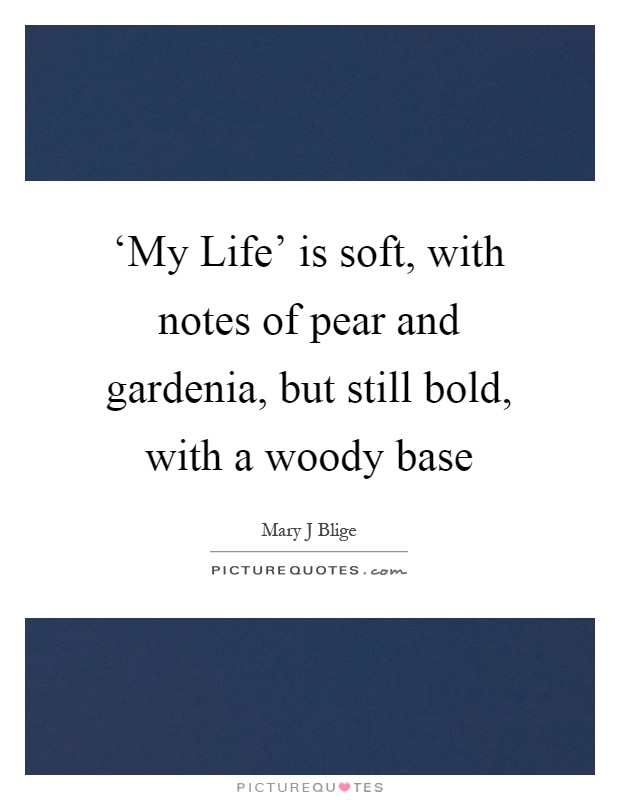 ‘My Life' is soft, with notes of pear and gardenia, but still bold, with a woody base Picture Quote #1
