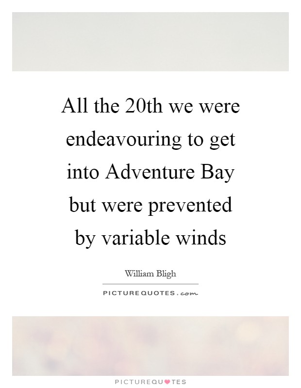 All the 20th we were endeavouring to get into Adventure Bay but were prevented by variable winds Picture Quote #1