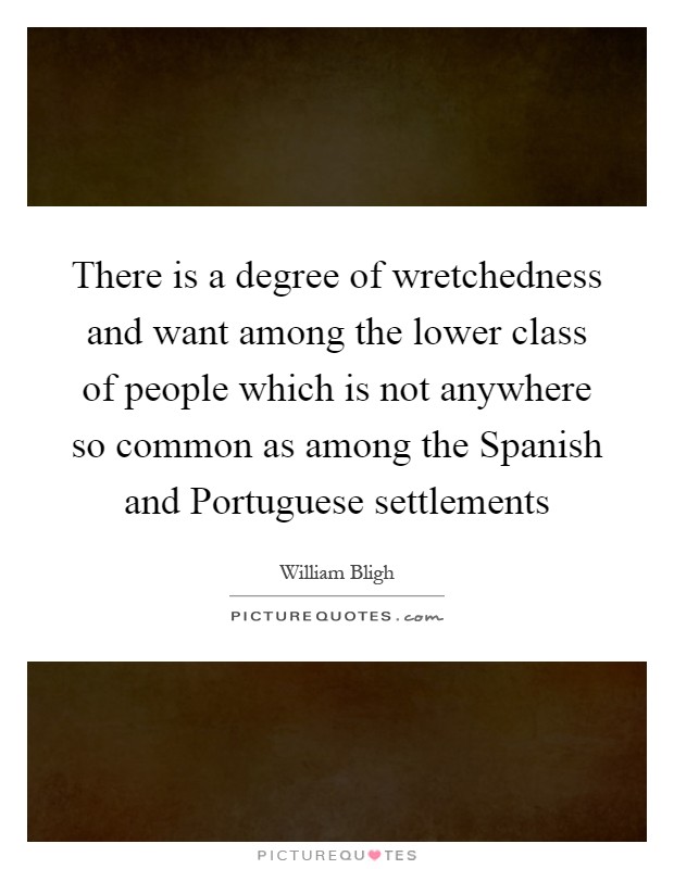 There is a degree of wretchedness and want among the lower class of people which is not anywhere so common as among the Spanish and Portuguese settlements Picture Quote #1
