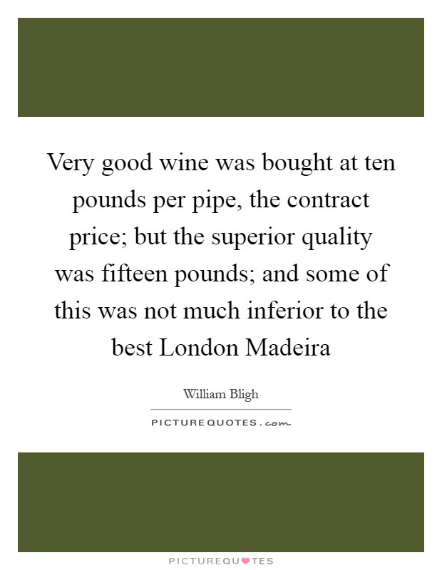 Very good wine was bought at ten pounds per pipe, the contract price; but the superior quality was fifteen pounds; and some of this was not much inferior to the best London Madeira Picture Quote #1