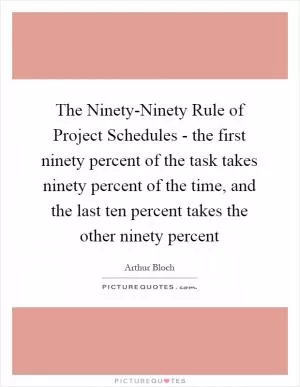 The Ninety-Ninety Rule of Project Schedules - the first ninety percent of the task takes ninety percent of the time, and the last ten percent takes the other ninety percent Picture Quote #1