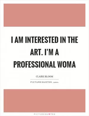 I am interested in the art. I’m a professional woma Picture Quote #1