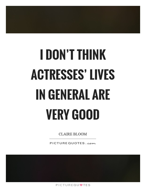 I don't think actresses' lives in general are very good Picture Quote #1