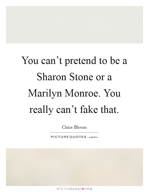 You can't pretend to be a Sharon Stone or a Marilyn Monroe. You really can't fake that Picture Quote #1