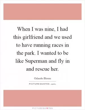 When I was nine, I had this girlfriend and we used to have running races in the park. I wanted to be like Superman and fly in and rescue her Picture Quote #1
