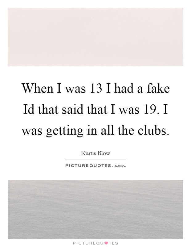 When I was 13 I had a fake Id that said that I was 19. I was getting in all the clubs Picture Quote #1