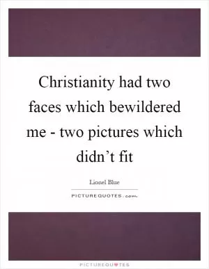Christianity had two faces which bewildered me - two pictures which didn’t fit Picture Quote #1